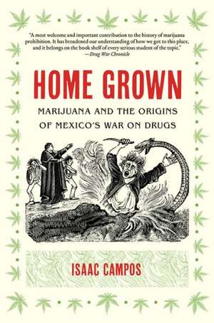 Home Grown: Marijuana and the Origins of Mexico's War on Drugs de ISAAC CAMPOS