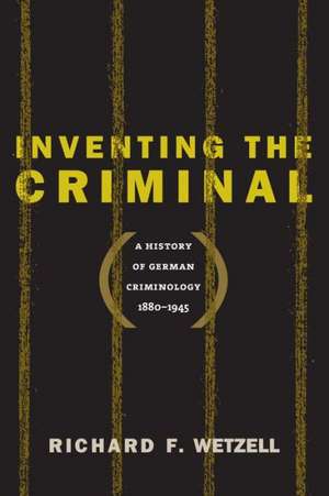 Inventing the Criminal de Richard F. Wetzell