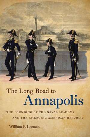 The Long Road to Annapolis: The Founding of the Naval Academy and the Emerging American Republic de William P. Leeman