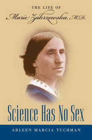 Science Has No Sex: The Life of Marie Zakrzewska, M.D. de Arleen Marcia Tuchman