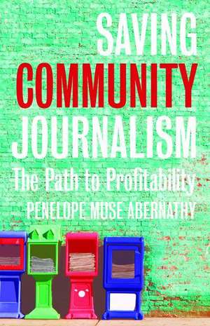 Saving Community Journalism: The Path to Profitability de Penelope Muse Abernathy