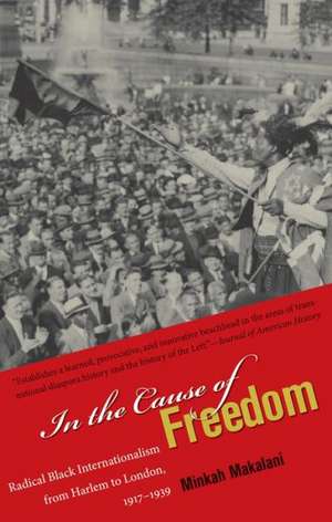 In the Cause of Freedom: Radical Black Internationalism from Harlem to London, 1917-1939 de Minkah Makalani