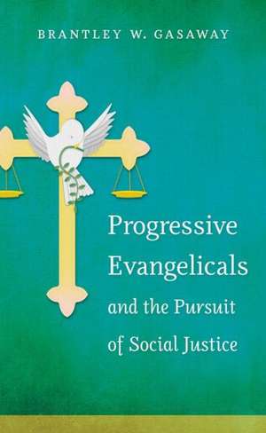 Progressive Evangelicals and the Pursuit of Social Justice de Brantley W. Gasaway