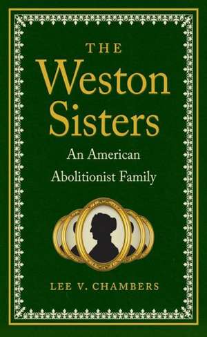 The Weston Sisters: An American Abolitionist Family de Lee V. Chambers