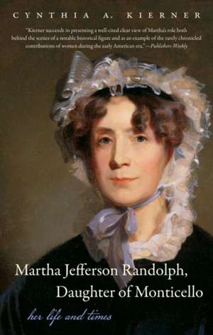 Martha Jefferson Randolph, Daughter of Monticello: Her Life and Times de Cynthia A. Kierner