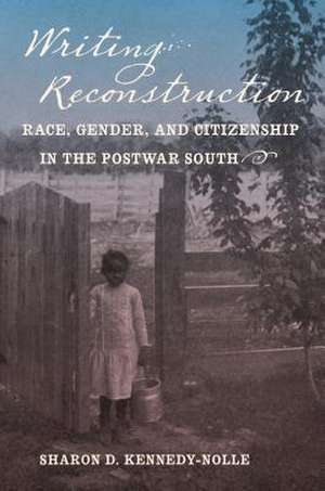 Writing Reconstruction: Race, Gender, and Citizenship in the Postwar South de Sharon D. Kennedy-Nolle