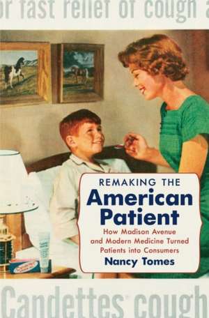 Remaking the American Patient: How Madison Avenue and Modern Medicine Turned Patients Into Consumers de Nancy Tomes