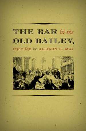 The Bar and the Old Bailey, 1750-1850 de Allyson N. May