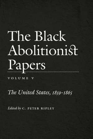 The Black Abolitionist Papers: The United States, 1859-1865 de C. Peter Ripley