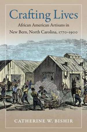 Crafting Lives: African American Artisans in New Bern, North Carolina, 1770-1900 de Catherine W. Bishir