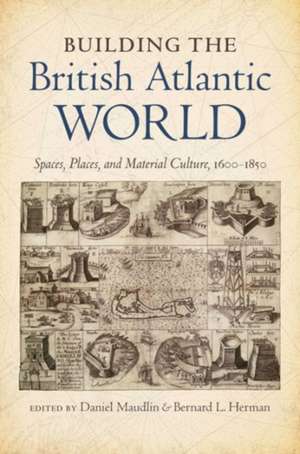 Building the British Atlantic World: Spaces, Places, and Material Culture, 1600-1850 de Daniel Maudlin