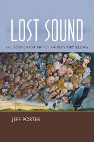 Lost Sound: The Forgotten Art of Radio Storytelling de Jeff Porter