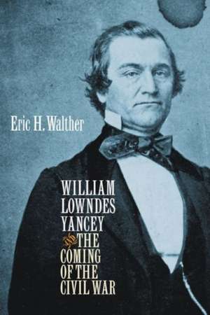 William Lowndes Yancey and the Coming of the Civil War de Eric H. Walther