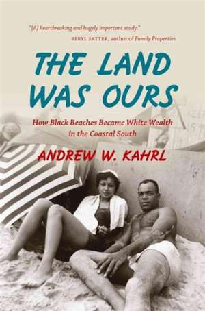 The Land Was Ours: How Black Beaches Became White Wealth in the Coastal South de Andrew W. Kahrl