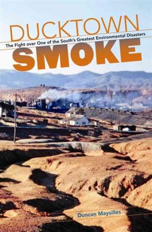 Ducktown Smoke: The Fight Over One of the South's Greatest Environmental Disasters de Duncan Maysilles