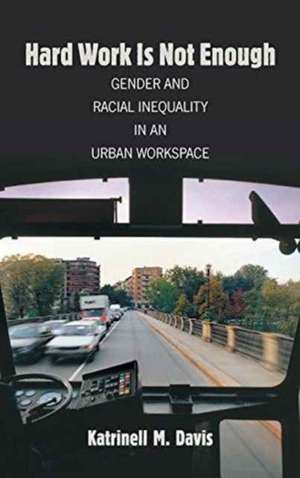 Hard Work Is Not Enough: Gender and Racial Inequality in an Urban Workspace de Katrinell Davis