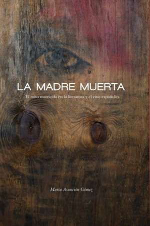 La Madre Muerta: El Mito Matricida En La Literatura y El Cine Espanoles de Maria Asuncion Gomez