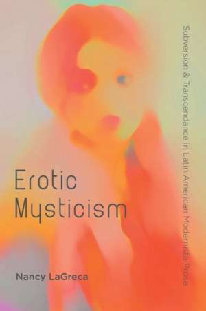 Erotic Mysticism: Subversion and Transcendence in Latin American Modernista Prose de Nancy Lagreca