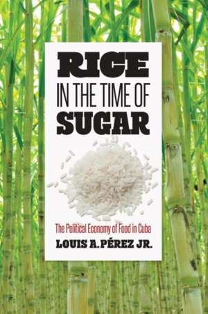 Rice in the Time of Sugar de Louis A. Pérez Jr.