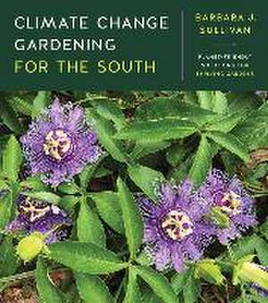 Climate Change Gardening for the South de Barbara J Sullivan