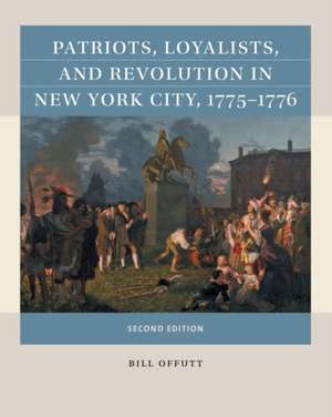 Patriots, Loyalists, and Revolution in New York City, 1775-1776 de Bill Offutt