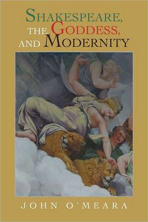 Shakespeare, the Goddess, and Modernity de John O'Meara