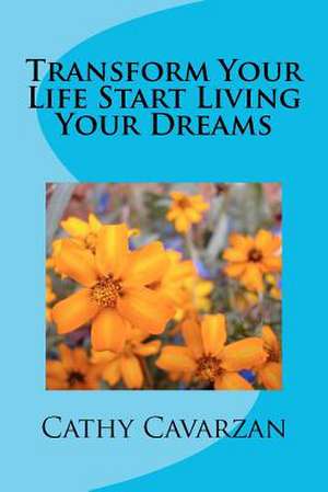 Transform Your Life Start Living Your Dreams de Cathy Cavarzan