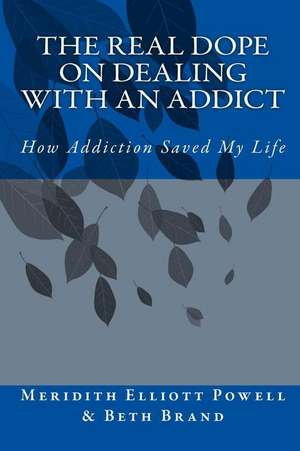 The Real Dope on Dealing with an Addict: How Addiction Saved My Life de Meridith Elliott Powell