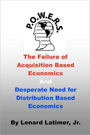 The Failure of Acquisition Based Economics: And Desperate Need for Distribution Based Economics de Lenard Latimer Jr