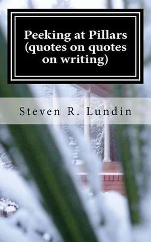 Peeking at Pillars (Quotes on Quotes on Writing) de MR Steven R. Lundin