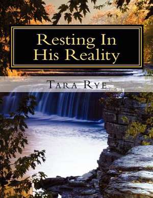 Resting in His Reality de Tara Rye