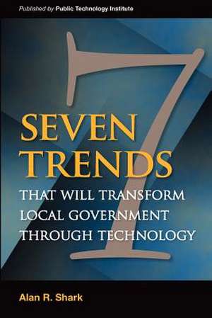 Seven Trends That Will Transform Local Government Through Technology de Shark, Alan R.