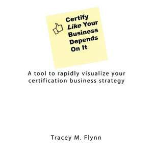 Certify Like Your Business Depends on It de Tracey M. Flynn