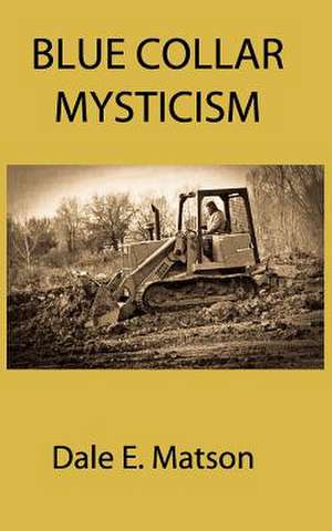 Blue Collar Mysticism de Dale E. Matson