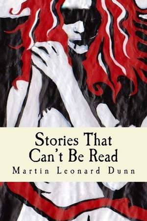 Stories That Can't Be Read de Martin Leonard Dunn