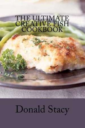 The Ultimate Creative Fish Cookbook de Chef Donald Stacy