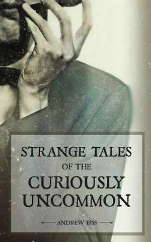 Strange Tales of the Curiously Uncommon de Andrew Biss