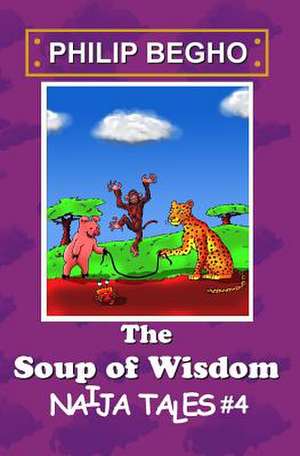 The Soup of Wisdom de Philip Begho