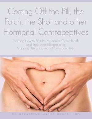 Coming Off the Pill, the Patch, the Shot and Other Hormonal Contraceptives de Phd Geraldine Matus Hrhpe