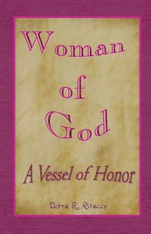 Woman of God--A Vessel of Honor de Debra R. Stacey