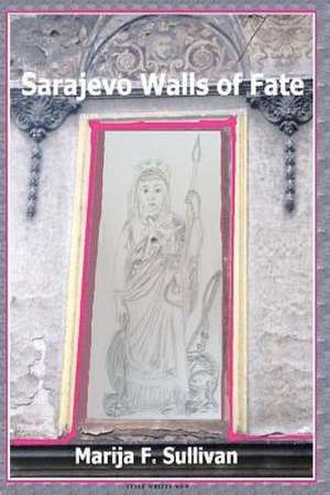 Sarajevo Walls of Fate de Marija F. Sullivan