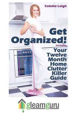 Get Organized! Your 12 Month Home Clutter Killer Guide de Colette Leigh