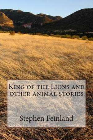 King of the Lions and Other Animal Stories de Stephen D. Feinland