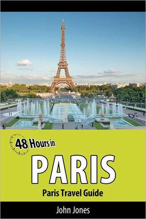 48 Hours in Paris: Paris Travel Guide de John Jones