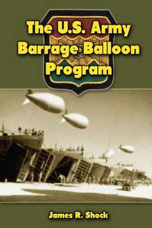 The U.S. Army Barrage Balloon Program de James R. Shock