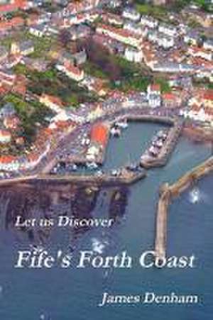 Let Us Discover Fife's Forth Coast de James Denham