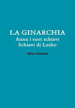 La Ginarchia - Schiavi Di Lesbo - Anna E Suoi Schiavi de Aline D'Arbrant