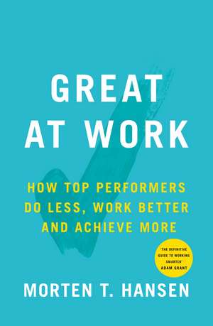 Great at Work: How Top Performers Do Less, Work Better, and Achieve More de Morten T. Hansen