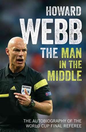 The Man in the Middle: The Autobiography of the World Cup Final Referee de Howard Webb