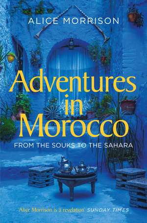 Adventures in Morocco: From the Souks to the Sahara de Alice Morrison